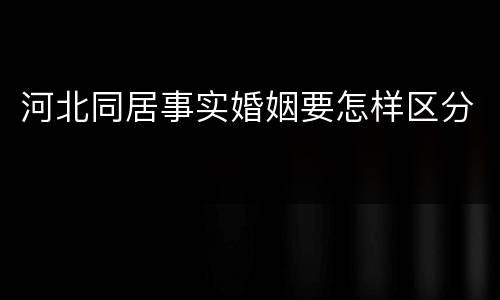 河北同居事实婚姻要怎样区分