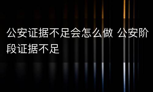 公安证据不足会怎么做 公安阶段证据不足
