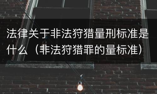 法律关于非法狩猎量刑标准是什么（非法狩猎罪的量标准）