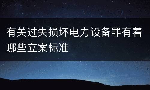 有关过失损坏电力设备罪有着哪些立案标准
