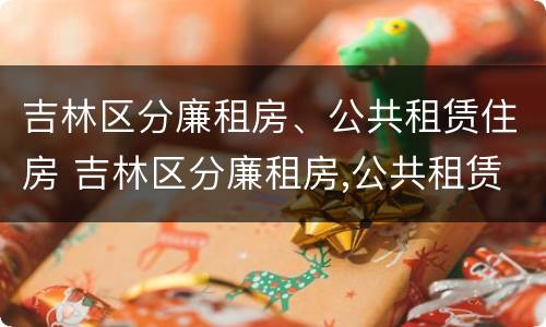 吉林区分廉租房、公共租赁住房 吉林区分廉租房,公共租赁住房和住宅
