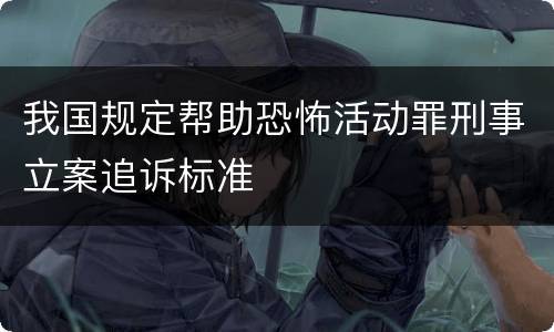 我国规定帮助恐怖活动罪刑事立案追诉标准