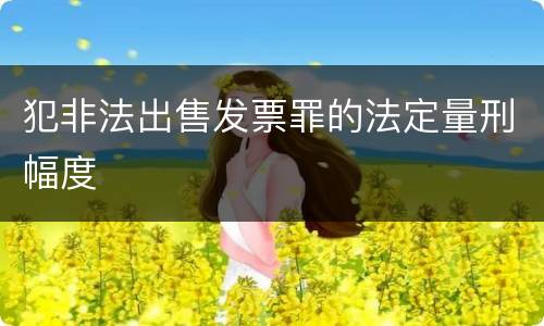 犯非法出售发票罪的法定量刑幅度