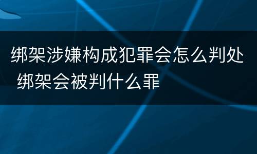 绑架涉嫌构成犯罪会怎么判处 绑架会被判什么罪