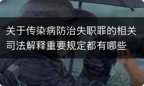 关于传染病防治失职罪的相关司法解释重要规定都有哪些