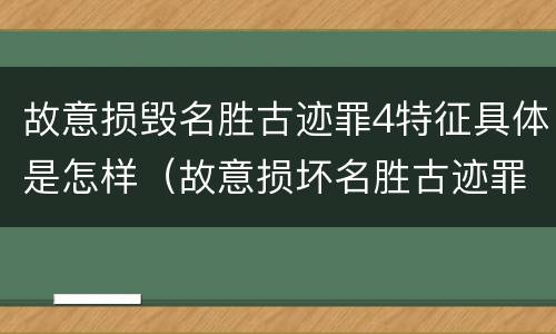 故意损毁名胜古迹罪4特征具体是怎样(故意损坏名胜古迹罪判刑)