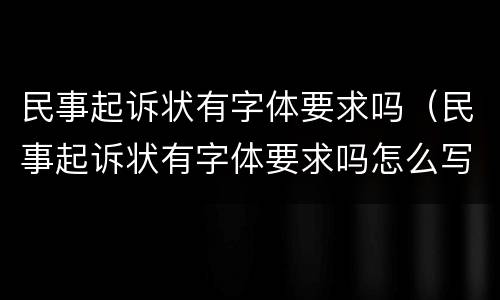 民事起诉状有字体要求吗（民事起诉状有字体要求吗怎么写）