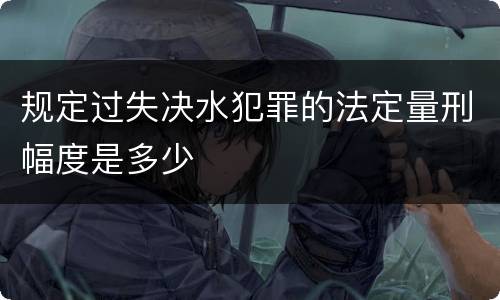 规定过失决水犯罪的法定量刑幅度是多少