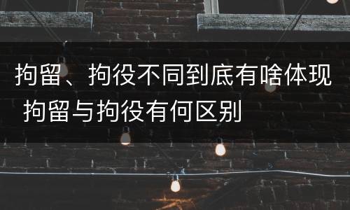 拘留、拘役不同到底有啥体现 拘留与拘役有何区别