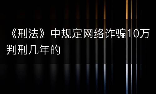 《刑法》中规定网络诈骗10万判刑几年的