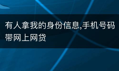 有人拿我的身份信息,手机号码带网上网贷