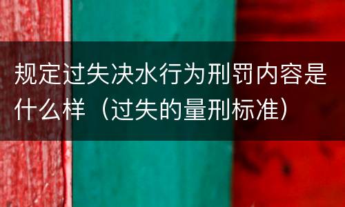 规定过失决水行为刑罚内容是什么样（过失的量刑标准）