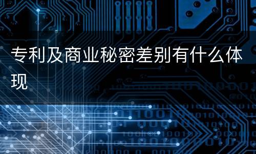 专利及商业秘密差别有什么体现