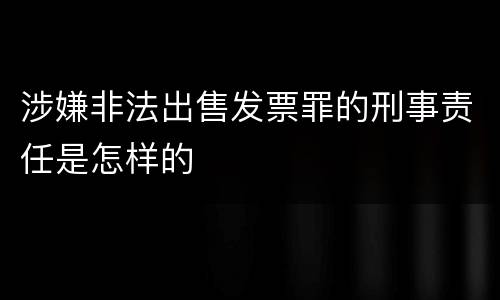 涉嫌非法出售发票罪的刑事责任是怎样的