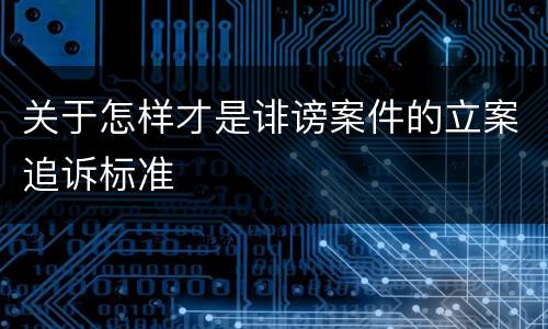 关于怎样才是诽谤案件的立案追诉标准