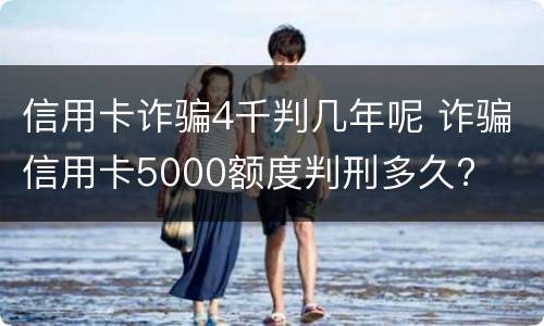 信用卡诈骗4千判几年呢 诈骗信用卡5000额度判刑多久?