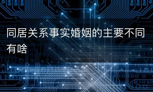 同居关系事实婚姻的主要不同有啥