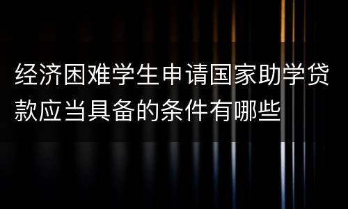 经济困难学生申请国家助学贷款应当具备的条件有哪些