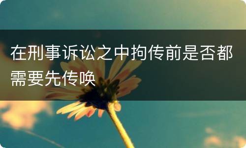 在刑事诉讼之中拘传前是否都需要先传唤