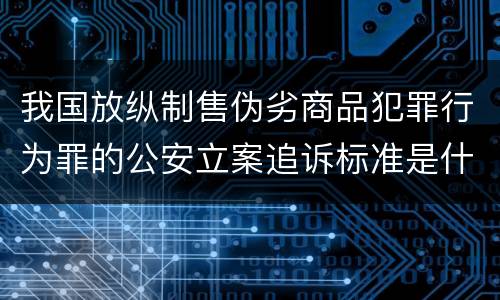 我国放纵制售伪劣商品犯罪行为罪的公安立案追诉标准是什么