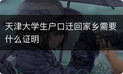 天津大学生户口迁回家乡需要什么证明