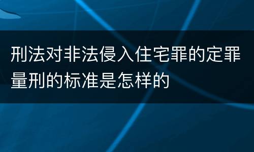刑法对非法侵入住宅罪的定罪量刑的标准是怎样的
