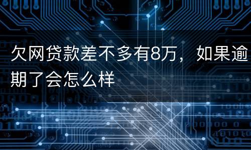 欠网贷款差不多有8万，如果逾期了会怎么样