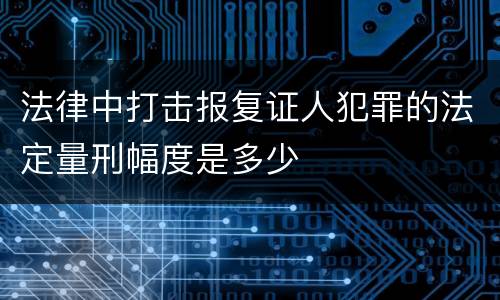 法律中打击报复证人犯罪的法定量刑幅度是多少