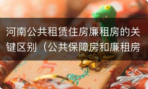 河南公共租赁住房廉租房的关键区别（公共保障房和廉租房的区别）