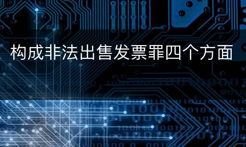 构成非法出售发票罪四个方面