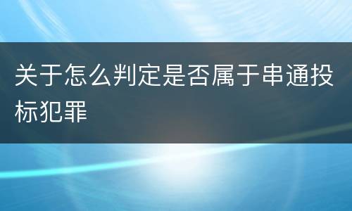 关于怎么判定是否属于串通投标犯罪