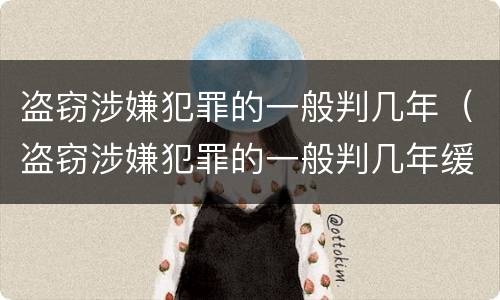 盗窃涉嫌犯罪的一般判几年（盗窃涉嫌犯罪的一般判几年缓刑）