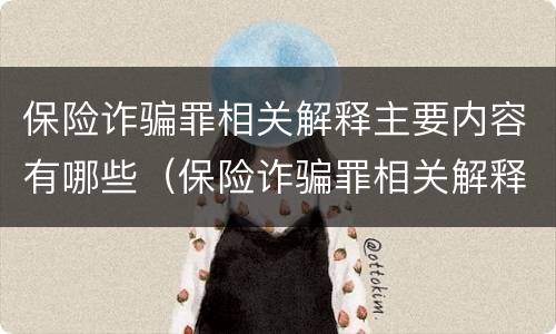 保险诈骗罪相关解释主要内容有哪些（保险诈骗罪相关解释主要内容有哪些呢）