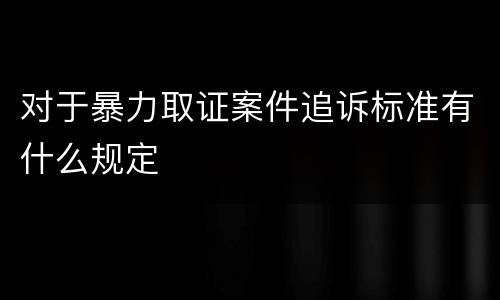 对于暴力取证案件追诉标准有什么规定