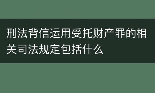 刑法背信运用受托财产罪的相关司法规定包括什么