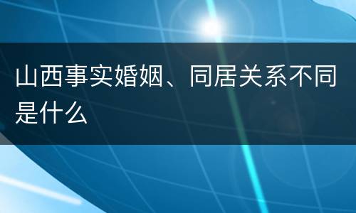 山西事实婚姻、同居关系不同是什么
