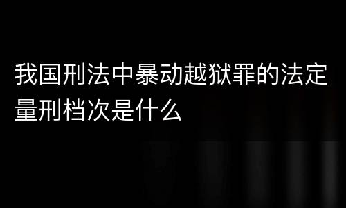 我国刑法中暴动越狱罪的法定量刑档次是什么