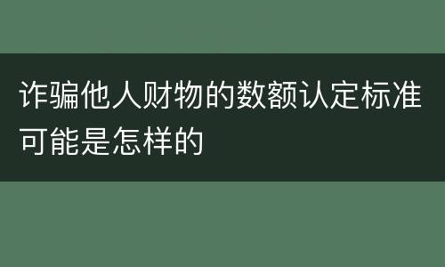 诈骗他人财物的数额认定标准可能是怎样的