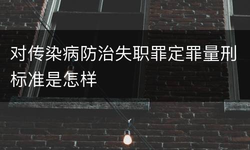 对传染病防治失职罪定罪量刑标准是怎样