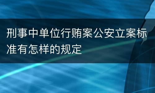 刑事中单位行贿案公安立案标准有怎样的规定