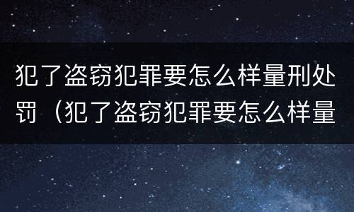 犯了盗窃犯罪要怎么样量刑处罚（犯了盗窃犯罪要怎么样量刑处罚多少）