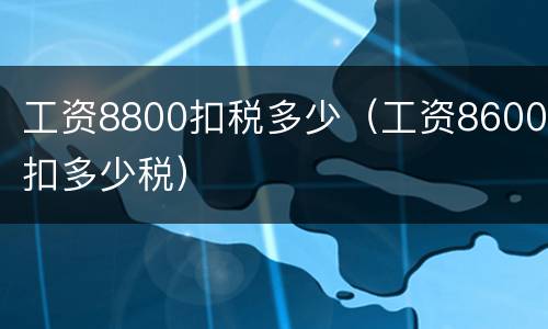 工资8800扣税多少（工资8600扣多少税）