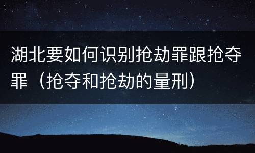 湖北要如何识别抢劫罪跟抢夺罪（抢夺和抢劫的量刑）