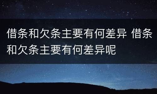 借条和欠条主要有何差异 借条和欠条主要有何差异呢
