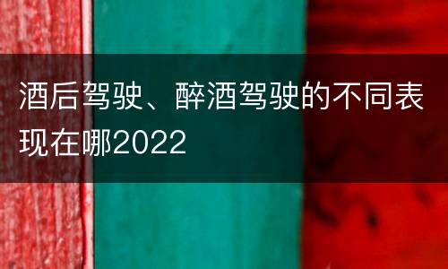 酒后驾驶、醉酒驾驶的不同表现在哪2022