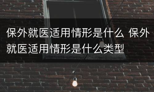 保外就医适用情形是什么 保外就医适用情形是什么类型