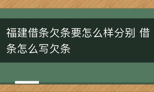 福建借条欠条要怎么样分别 借条怎么写欠条