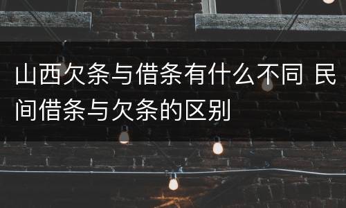 山西欠条与借条有什么不同 民间借条与欠条的区别
