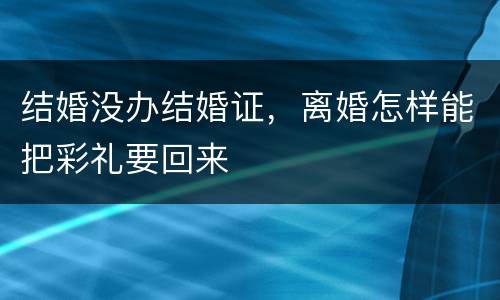 结婚没办结婚证，离婚怎样能把彩礼要回来