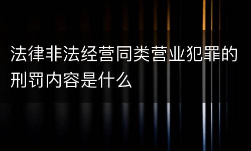 法律非法经营同类营业犯罪的刑罚内容是什么